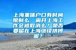 上海集体户口有时间限制么，离开上海工作会被取消么？是否要留在上海继续拼搏呢？