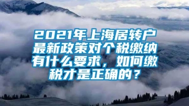 2021年上海居转户最新政策对个税缴纳有什么要求，如何缴税才是正确的？