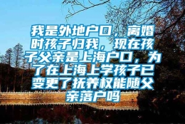 我是外地户口，离婚时孩子归我，现在孩子父亲是上海户口，为了在上海上学孩子已变更了抚养权能随父亲落户吗