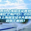 原创上海居住证竟然堪比上海户口！2021上海居住证8大最新政你了解吗？