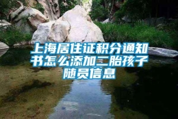 上海居住证积分通知书怎么添加二胎孩子随员信息