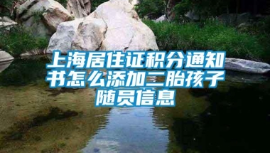 上海居住证积分通知书怎么添加二胎孩子随员信息