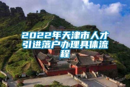 2022年天津市人才引进落户办理具体流程