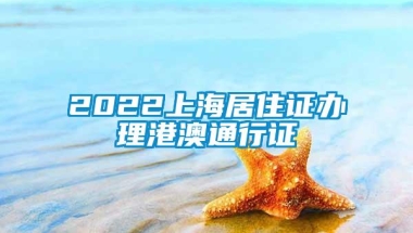 2022上海居住证办理港澳通行证