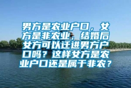 男方是农业户口，女方是非农业，结婚后女方可以迁进男方户口吗？这样女方是农业户口还是属于非农？