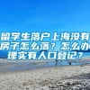 留学生落户上海没有房子怎么落？怎么办理实有人口登记？