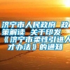 济宁市人民政府 政策解读 关于印发《济宁市柔性引进人才办法》的通知