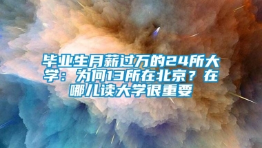 毕业生月薪过万的24所大学：为何13所在北京？在哪儿读大学很重要