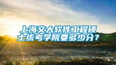 上海交大软件工程硕士统考学院要多少分？