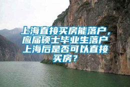 上海直接买房能落户，应届硕士毕业生落户上海后是否可以直接买房？