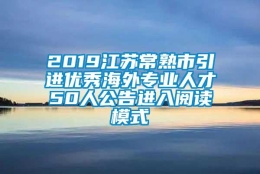 2019江苏常熟市引进优秀海外专业人才50人公告进入阅读模式