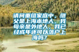 请问重组家庭中，继父是上海本地人，我母亲是外地人，我已经成年还可以落户上海吗？