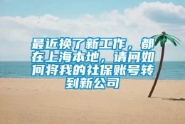 最近换了新工作，都在上海本地，请问如何将我的社保账号转到新公司