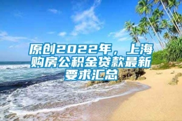 原创2022年，上海购房公积金贷款最新要求汇总