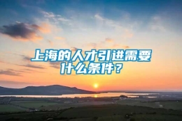 上海的人才引进需要什么条件？