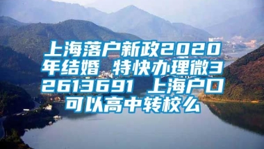 上海落户新政2020年结婚 特快办理微32613691 上海户口可以高中转校么