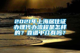 2021年上海居住证办理代办流程是怎样的？靠谱中介有吗？