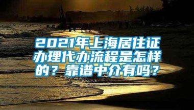 2021年上海居住证办理代办流程是怎样的？靠谱中介有吗？