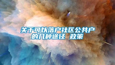 关于可以落户社区公共户的几种途径 政策