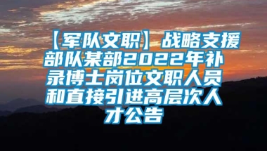 【军队文职】战略支援部队某部2022年补录博士岗位文职人员和直接引进高层次人才公告