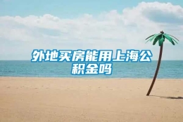 外地买房能用上海公积金吗