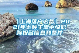 【上海落户必备】2021年七种主流中级职称报名信息和条件