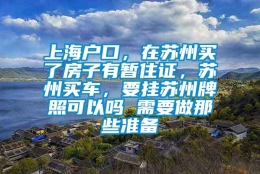 上海户口，在苏州买了房子有暂住证，苏州买车，要挂苏州牌照可以吗 需要做那些准备