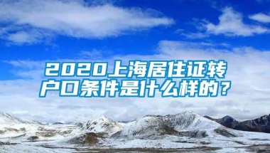 2020上海居住证转户口条件是什么样的？