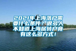 2021年上海落户需要什么条件？很多人不知道上海居转户竟有这么多方式！