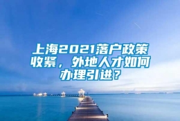 上海2021落户政策收紧，外地人才如何办理引进？