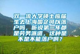 双一流大学硕士应届生去上海国企可以落户吗，听说第一年都是劳务派遣，这种是不是不能落户啊？