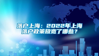 落户上海：2022年上海落户政策放宽了哪些？