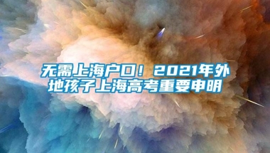 无需上海户口！2021年外地孩子上海高考重要申明