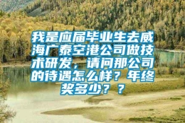 我是应届毕业生去威海广泰空港公司做技术研发，请问那公司的待遇怎么样？年终奖多少？？