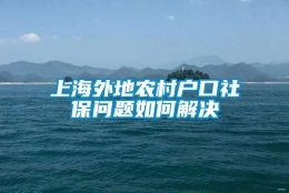 上海外地农村户口社保问题如何解决