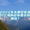 2022年夫妻投靠落户上海的政策要求有哪些？