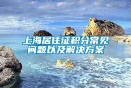 上海居住证积分常见问题以及解决方案