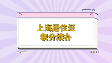 2022年上海居住证积分续办流程是什么？别着急，看这篇!