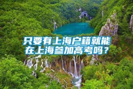 只要有上海户籍就能在上海参加高考吗？