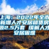 上海：2022年全市新增人才安居租赁房源2.5万套 缓解人才安居困难