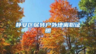 静安区居转户外地离职证明