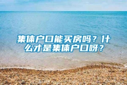 集体户口能买房吗？什么才是集体户口呀？