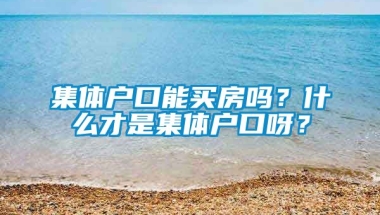 集体户口能买房吗？什么才是集体户口呀？