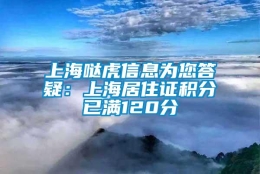 上海哒虎信息为您答疑：上海居住证积分已满120分