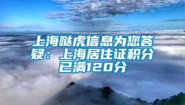 上海哒虎信息为您答疑：上海居住证积分已满120分