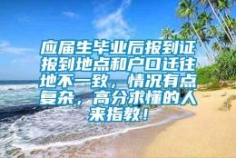 应届生毕业后报到证报到地点和户口迁往地不一致，情况有点复杂，高分求懂的人来指教！