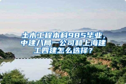 土木工程本科985毕业，中建八局一公司和上海建工四建怎么选择？