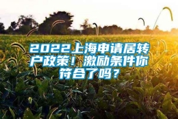 2022上海申请居转户政策！激励条件你符合了吗？