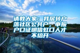 请教大家：我居转户落社区公共户，申报户口证明信虹口人才不给开