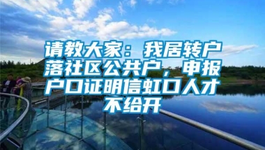 请教大家：我居转户落社区公共户，申报户口证明信虹口人才不给开